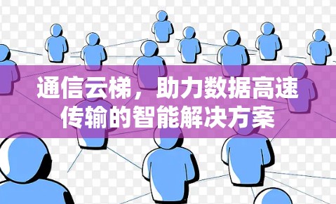 通信云梯,助力数据高速传输的智能解决方案 通信云梯,助力数据高速传输的智能解决方案