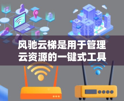 风驰云梯是用于管理云资源的一键式工具,其配置教程可以帮助用户高效管理多个云资源。以下是详细的学习步骤和建议 风驰云梯是用于管理云资源的一键式工具,其配置教程可以帮助用户高效管理多个云资源。以下是详细的学习步骤和建议