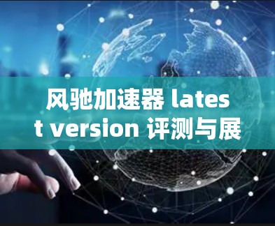 风驰加速器 latest version 评测与展望