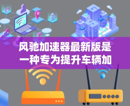 风驰加速器最新版是一种专为提升车辆加速性能设计的驱动系统，主要由电动机驱动，通过电动机驱动的档内齿轮传递动力到轮子。以下是关于该产品的详细分析和使用建议