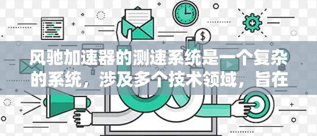 风驰加速器的测速系统是一个复杂的系统,涉及多个技术领域,旨在在不同的速度下准确测量车辆行驶速度。以下是对其工作的详细分析 风驰加速器的测速系统是一个复杂的系统,涉及多个技术领域,旨在在不同的速度下准确测量车辆行驶速度。以下是对其工作的详细分析