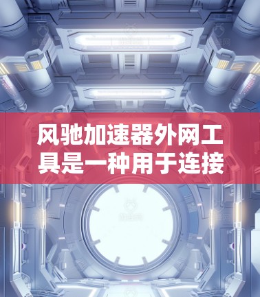 风驰加速器外网工具是一种用于连接到外部网络的加速器，结合风驰加速器的技术，旨在提升网页和移动设备的加载速度。以下是对该工具的详细分析