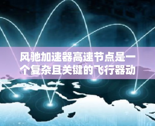 风驰加速器高速节点是一个复杂且关键的飞行器动力学概念，主要由以下几个部分组成