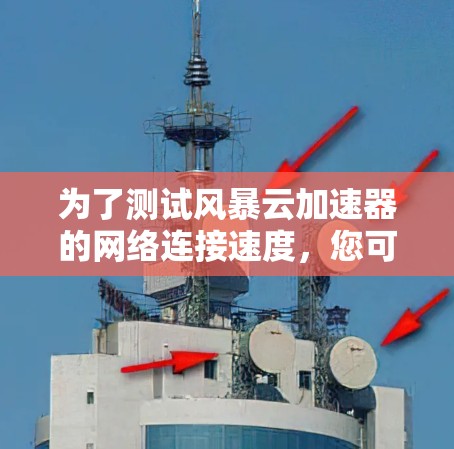 为了测试风暴云加速器的网络连接速度，您可以按照以下步骤进行