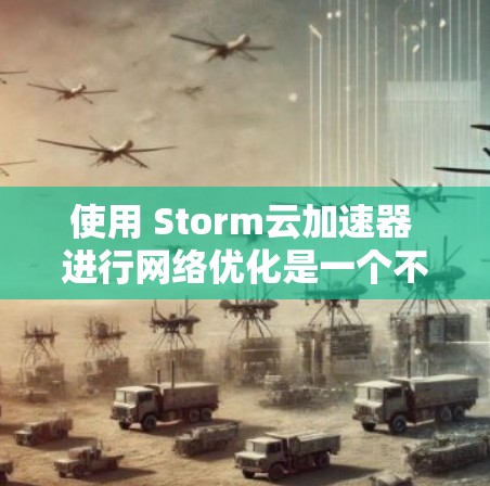 使用 Storm云加速器 进行网络优化是一个不错的选择,可以帮助你提升网络带宽和带宽利用率。以下是一个详细的网络优化步骤指南 使用 Storm云加速器 进行网络优化是一个不错的选择,可以帮助你提升网络带宽和带宽利用率。以下是一个详细的网络优化步骤指南