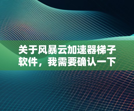 关于风暴云加速器梯子软件，我需要确认一下是否有相关信息。由于风暴云是一个常见的云服务名称，可能与某个特定的云加速器平台或软件有关