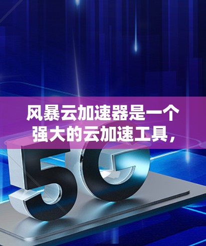 风暴云加速器是一个强大的云加速工具,帮助用户快速加速网页、视频和其他资源。以下是关于它的详细总结和解决方案 风暴云加速器是一个强大的云加速工具,帮助用户快速加速网页、视频和其他资源。以下是关于它的详细总结和解决方案