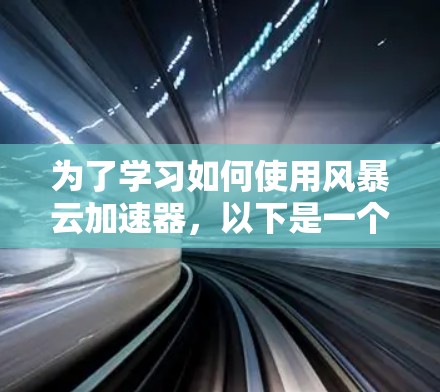 为了学习如何使用风暴云加速器,以下是一个逐步的指南 为了学习如何使用风暴云加速器,以下是一个逐步的指南