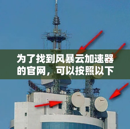 为了找到风暴云加速器的官网,可以按照以下步骤进行 为了找到风暴云加速器的官网,可以按照以下步骤进行