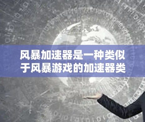 风暴加速器是一种类似于风暴游戏的加速器类型，允许玩家快速进行交易。以下是对该加速器的详细分析