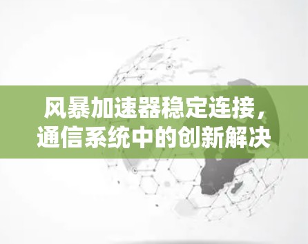 风暴加速器稳定连接,通信系统中的创新解决方案 风暴加速器稳定连接,通信系统中的创新解决方案