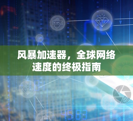 风暴加速器,全球网络速度的终极指南 风暴加速器,全球网络速度的终极指南