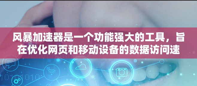 风暴加速器是一个功能强大的工具,旨在优化网页和移动设备的数据访问速度。以下是对风暴加速器的详细介绍,帮助您更好地使用该工具 风暴加速器是一个功能强大的工具,旨在优化网页和移动设备的数据访问速度。以下是对风暴加速器的详细介绍,帮助您更好地使用该工具