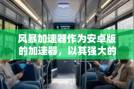 风暴加速器作为安卓版的加速器,以其强大的功能和强大的网络连接支持而受到用户的喜爱。以下是它的主要特点和功能 风暴加速器作为安卓版的加速器,以其强大的功能和强大的网络连接支持而受到用户的喜爱。以下是它的主要特点和功能