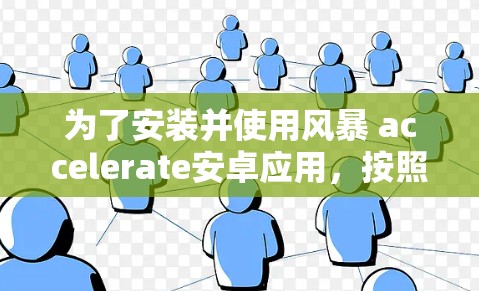 为了安装并使用风暴 accelerate安卓应用,按照以下步骤操作 为了安装并使用风暴 accelerate安卓应用,按照以下步骤操作