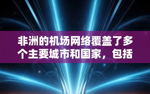 非洲的机场网络覆盖了多个主要城市和国家,包括开普敦、利马、塞舌尔、科莫那、达拉瓦纳、卡塔尔首都多哈、马罗卡以及南非的其他城市如马萨伊和达拉瓦纳。以下是对非洲主要机场的详细信息 非洲的机场网络覆盖了多个主要城市和国家,包括开普敦、利马、塞舌尔、科莫那、达拉瓦纳、卡塔尔首都多哈、马罗卡以及南非的其他城市如马萨伊和达拉瓦纳。以下是对非洲主要机场的详细信息