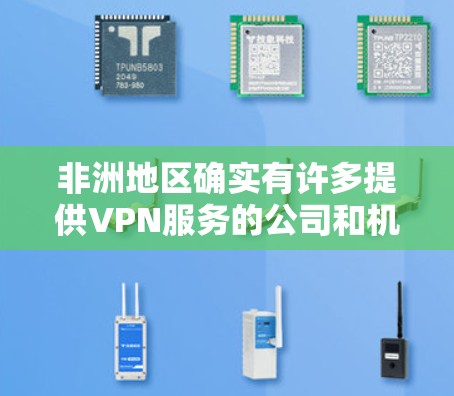 非洲地区确实有许多提供VPN服务的公司和机构,但具体情况可能会因地区而异。以下是一些可能的非洲VPN线路和情况 非洲地区确实有许多提供VPN服务的公司和机构,但具体情况可能会因地区而异。以下是一些可能的非洲VPN线路和情况