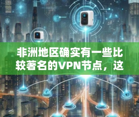 非洲地区确实有一些比较著名的VPN节点,这些网络被用于进行犯罪活动,包括非法下载、窃取数据等。以下是一些涉及非洲的 VPN 节点和情况 非洲地区确实有一些比较著名的VPN节点,这些网络被用于进行犯罪活动,包括非法下载、窃取数据等。以下是一些涉及非洲的 VPN 节点和情况