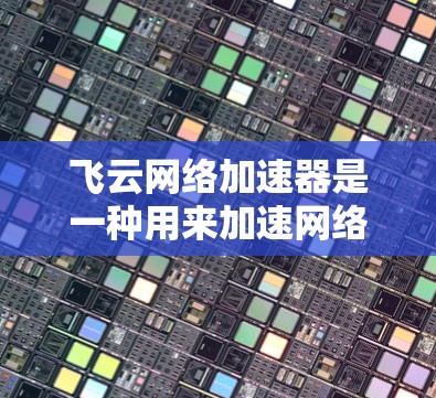 飞云网络加速器是一种用来加速网络流量的技术工具,主要用于提升网络速度。如果你需要在外部网络上使用飞云网络加速器,您可以按照以下步骤操作 飞云网络加速器是一种用来加速网络流量的技术工具,主要用于提升网络速度。如果你需要在外部网络上使用飞云网络加速器,您可以按照以下步骤操作