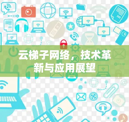 云梯子网络,技术革新与应用展望 云梯子网络,技术革新与应用展望