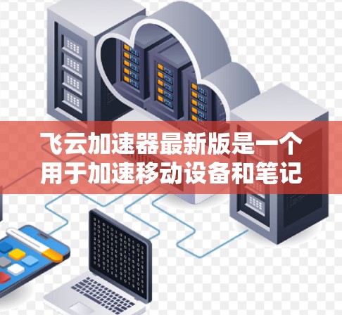 飞云加速器最新版是一个用于加速移动设备和笔记本电脑网络连接的软件工具,通常与飞云软件或飞云网络相关。它支持多种网络类型,帮助用户减少延迟,提升使用体验。以下是关于飞云加速器的详细分析 飞云加速器最新版是一个用于加速移动设备和笔记本电脑网络连接的软件工具,通常与飞云软件或飞云网络相关。它支持多种网络类型,帮助用户减少延迟,提升使用体验。以下是关于飞云加速器的详细分析