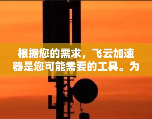 根据您的需求，飞云加速器是您可能需要的工具。为了提供准确的信息，我需要了解您是否在寻找一个特定的加速软件，如飞云加速器官方版或其扩展版。如果您能提供更多细节，我可以更好地协助您