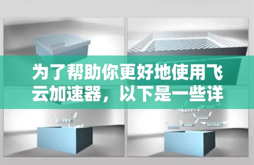为了帮助你更好地使用飞云加速器,以下是一些详细的步骤和建议 为了帮助你更好地使用飞云加速器,以下是一些详细的步骤和建议