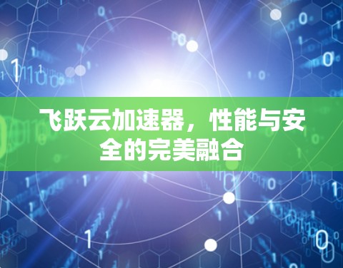 飞跃云加速器,性能与安全的完美融合 飞跃云加速器,性能与安全的完美融合