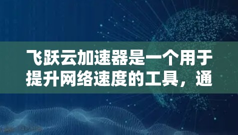飞跃云加速器是一个用于提升网络速度的工具，通常通过网络加速服务来实现。以下是使用飞跃云加速器的步骤