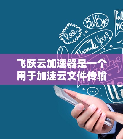 飞跃云加速器是一个用于加速云文件传输的工具，通常用于在移动设备或电脑上进行文件传输和加速。以下是一个通用的飞跃云加速器连接测试指南，适用于大多数设备