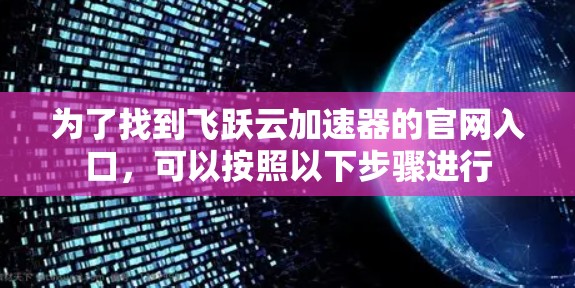 为了找到飞跃云加速器的官网入口，可以按照以下步骤进行