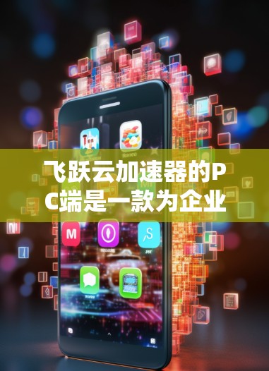 飞跃云加速器的PC端是一款为企业和个人提供云加速服务的工具，旨在帮助用户更快地完成任务。它通过提供高效、安全和便捷的云加速功能，帮助用户提升生产力