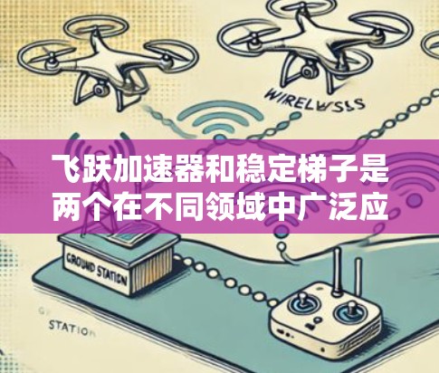 飞跃加速器和稳定梯子是两个在不同领域中广泛应用的设备,各有其独特的优势和应用场景。以下是对两者的详细分析