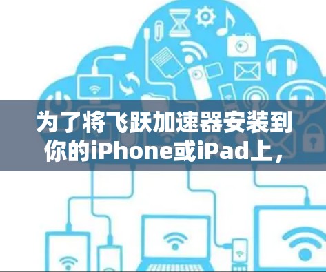 为了将飞跃加速器安装到你的iPhone或iPad上,按照以下步骤完成