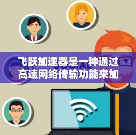 飞跃加速器是一种通过高速网络传输功能来加速数据传输和文件处理的设备。以下是对它的评测