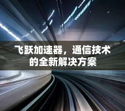 飞跃加速器，通信技术的全新解决方案