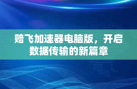赔飞加速器电脑版,开启数据传输的新篇章 赔飞加速器电脑版,开启数据传输的新篇章
