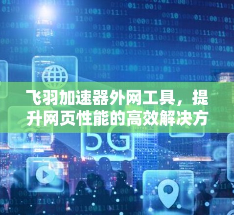 飞羽加速器外网工具，提升网页性能的高效解决方案