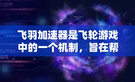 飞羽加速器是飞轮游戏中的一个机制,旨在帮助玩家在飞行过程中提升得分。它通过增加飞行速度或飞行点数来提升游戏中的得分。以下是关于飞羽加速器的详细介绍,以及如何使用它 飞羽加速器是飞轮游戏中的一个机制,旨在帮助玩家在飞行过程中提升得分。它通过增加飞行速度或飞行点数来提升游戏中的得分。以下是关于飞羽加速器的详细介绍,以及如何使用它