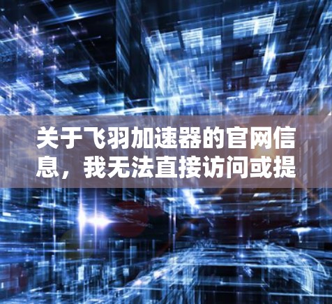 关于飞羽加速器的官网信息,我无法直接访问或提供实时的加速网站列表。不过,如果你需要找到飞羽加速器的官网,可以通过以下方式查找
