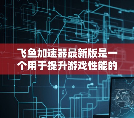 飞鱼加速器最新版是一个用于提升游戏性能的加速工具,主要通过调整移动速度来优化游戏体验。以下是一些关键点和建议,帮助你更好地使用飞鱼加速器