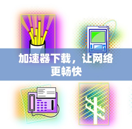 加速器下载,让网络更畅快