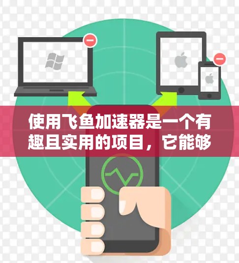 使用飞鱼加速器是一个有趣且实用的项目,它能够帮助飞鱼更快地游动和跳跃,从而提升观赏效果。以下是一个总结,帮助您更好地理解和使用飞鱼加速器
