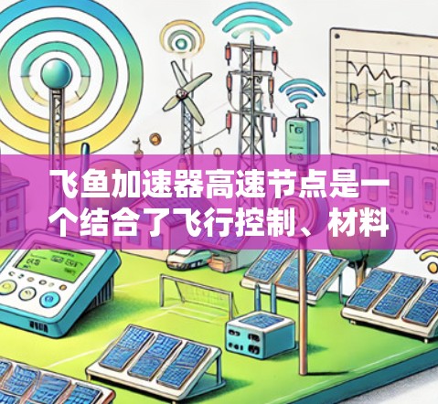 飞鱼加速器高速节点是一个结合了飞行控制、材料科学和自动化技术的高科技装置,旨在通过鱼体结构提供强大的加速效果,特别是在高速飞行环境中。以下是对该领域的详细介绍