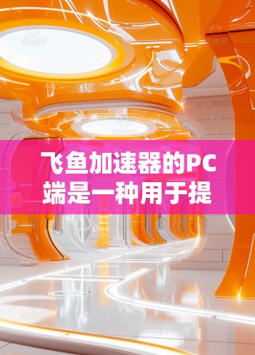 飞鱼加速器的PC端是一种用于提升网页加载速度的工具,提供加速、同步和优化功能,适用于PC设备使用。以下是其关键特点和操作步骤