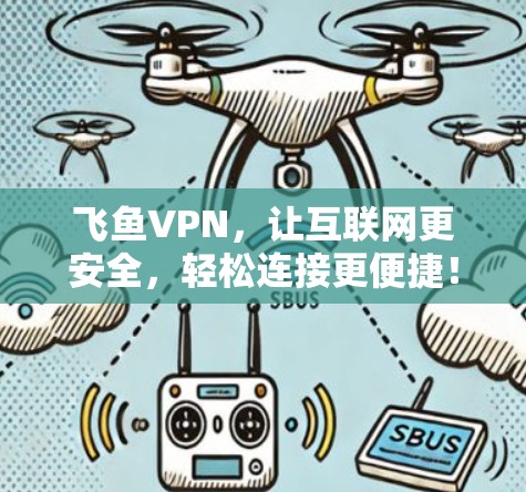 飞鱼VPN，让互联网更安全，轻松连接更便捷！