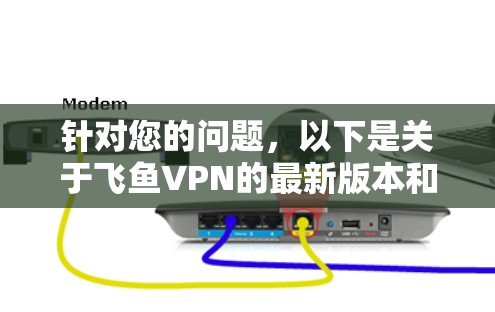 针对您的问题,以下是关于飞鱼VPN的最新版本和下载入口的详细信息