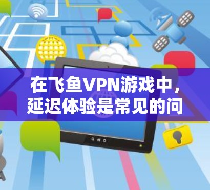 在飞鱼VPN游戏中,延迟体验是常见的问题,尤其是在长时间内下载游戏时。为了在飞鱼VPN游戏中实现低延迟体验,可以采取以下几种优化方法