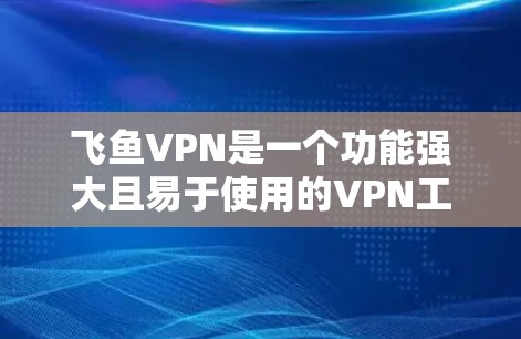 飞鱼VPN是一个功能强大且易于使用的VPN工具,适合喜欢在线服务和视频的人。以下是一个详细的使用指南,帮助您更好地使用飞鱼VPN