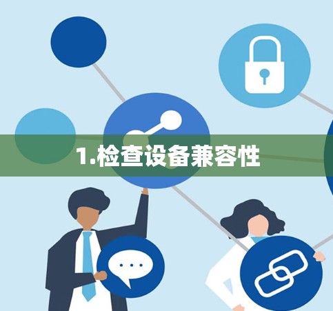 1.检查设备兼容性